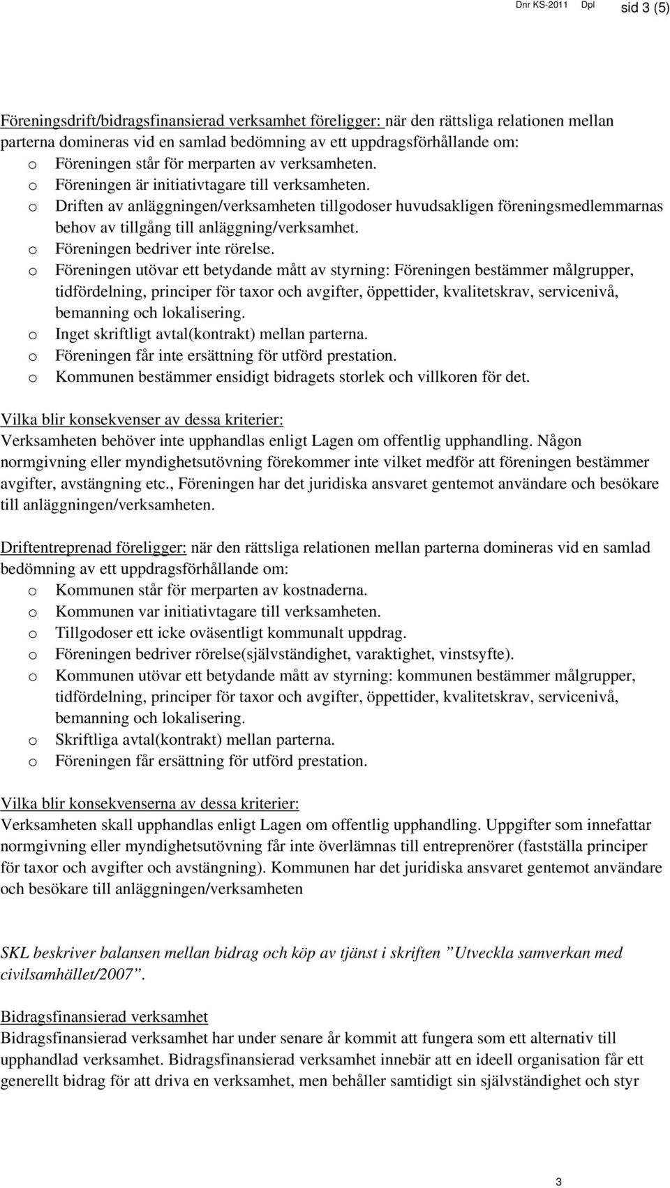 o Driften av anläggningen/verksamheten tillgodoser huvudsakligen föreningsmedlemmarnas behov av tillgång till anläggning/verksamhet. o Föreningen bedriver inte rörelse.