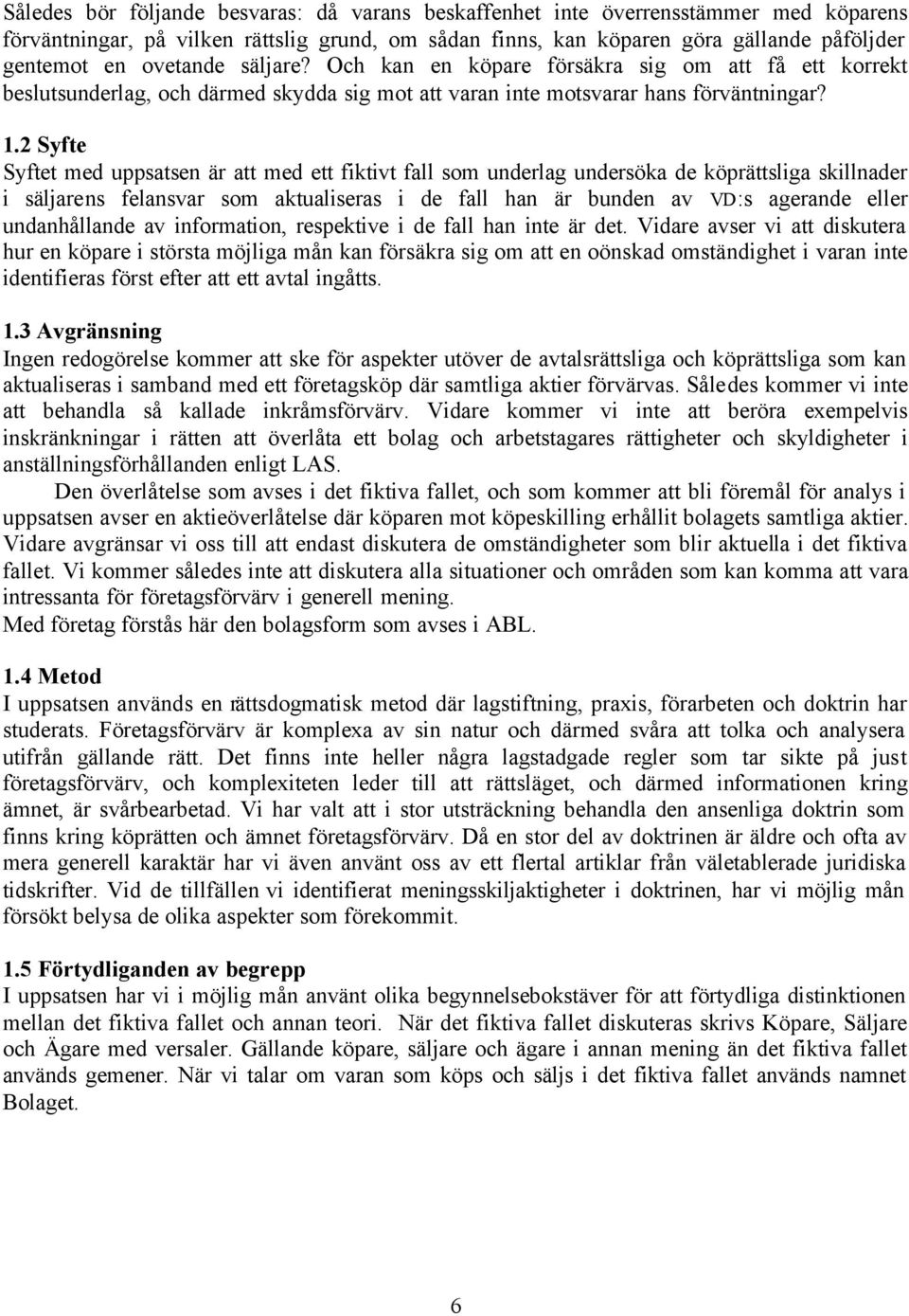 2 Syfte Syftet med uppsatsen är att med ett fiktivt fall som underlag undersöka de köprättsliga skillnader i säljarens felansvar som aktualiseras i de fall han är bunden av VD:s agerande eller