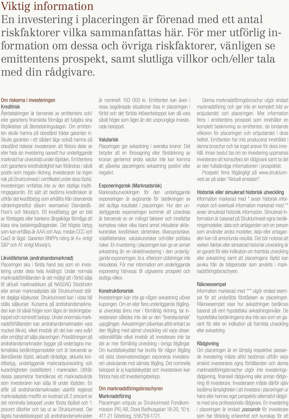 Om riskerna i investeringen Kreditrisk Återbetalningen är beroende av emittentens och/ eller garantens finansiella förmåga att fullgöra sina förpliktelser på återbetalningsdagen.