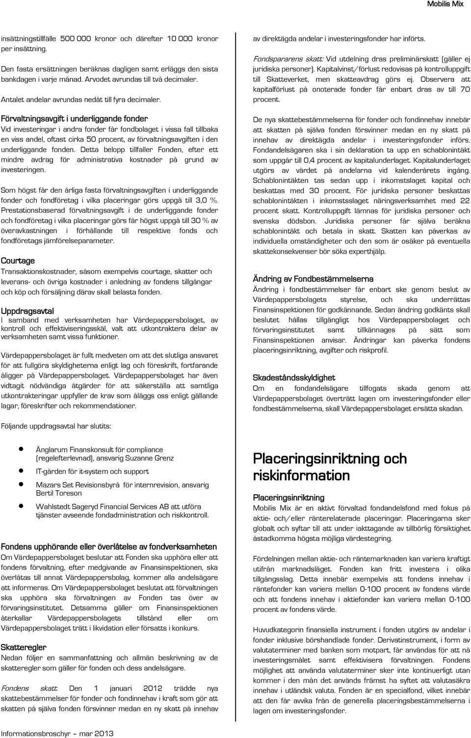Förvaltningsavgift i underliggande fonder Vid investeringar i andra fonder får fondbolaget i vissa fall tillbaka en viss andel, oftast cirka 50 procent, av förvaltningsavgiften i den underliggande