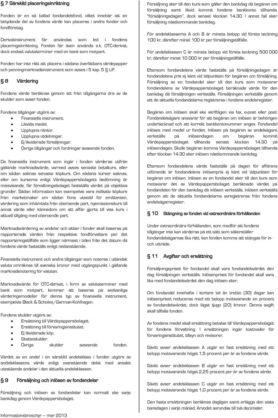 Fonden har inte rätt att placera i sådana överlåtbara värdepapper och penningmarknadsinstrument som avses i 5 kap. 5 LIF.