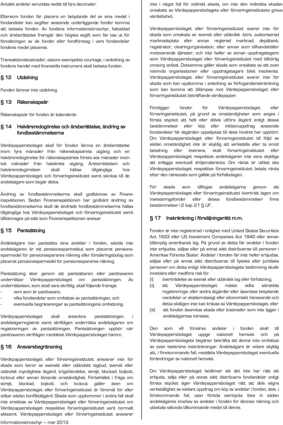 Transaktionskostnader, såsom exempelvis courtage, i anledning av fondens handel med finansiella instrument skall belasta fonden. 12 Utdelning Fonden lämnar inte utdelning.