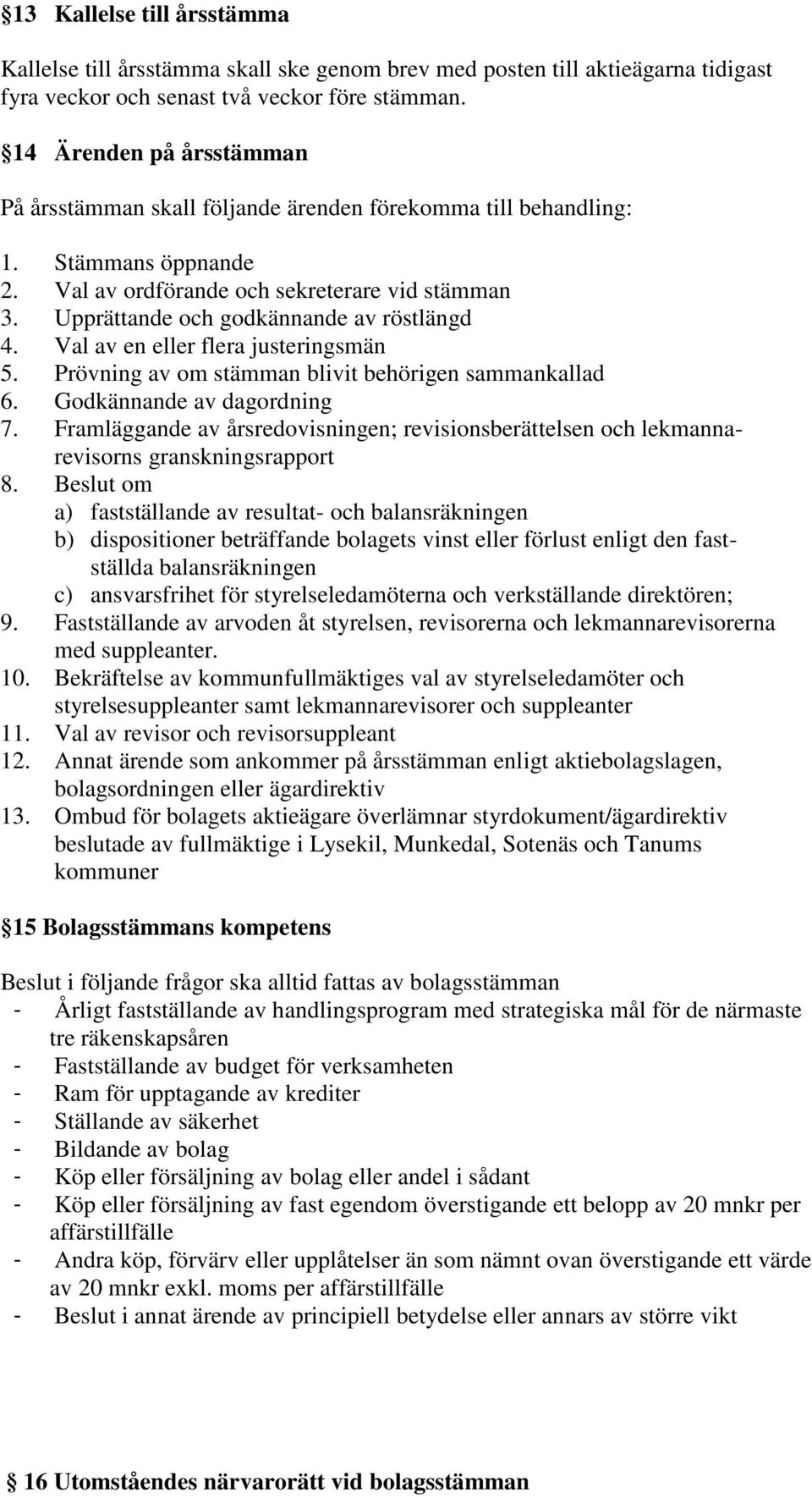 Upprättande och godkännande av röstlängd 4. Val av en eller flera justeringsmän 5. Prövning av om stämman blivit behörigen sammankallad 6. Godkännande av dagordning 7.