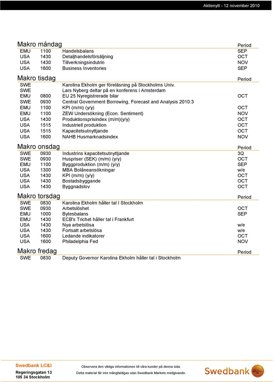 SWE Lars Nyberg deltar på en konferens i Amsterdam EMU 0800 EU 25 Nyregistrerade bilar OCT SWE 0930 Central Government Borrowing, Forecast and Analysis 2010:3 EMU 1100 KPI (m/m) (y/y) OCT EMU 1100
