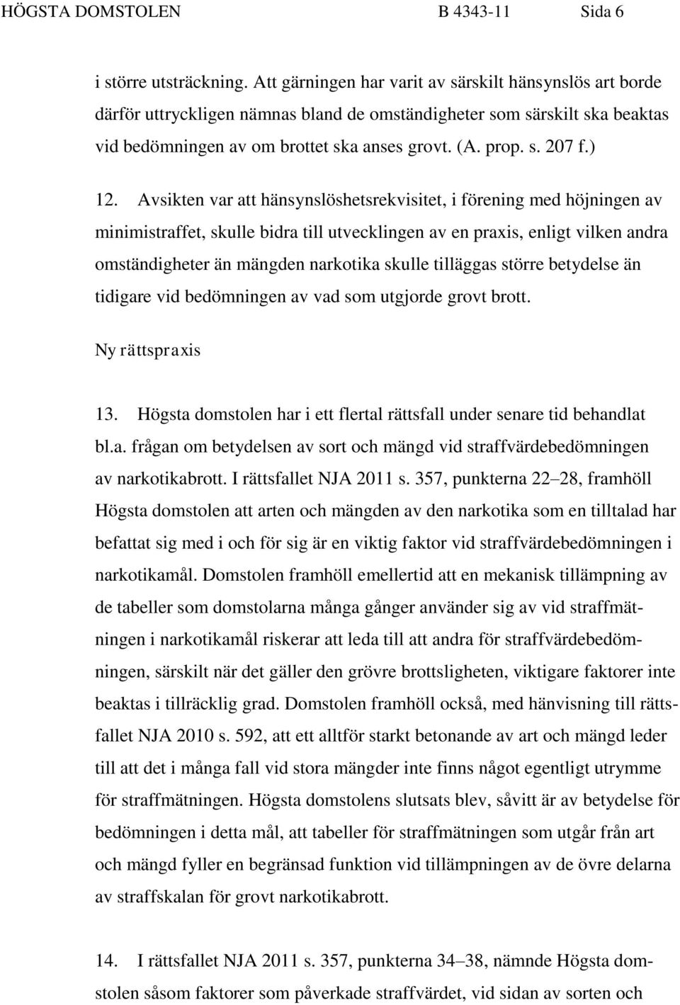 ) 12. Avsikten var att hänsynslöshetsrekvisitet, i förening med höjningen av minimistraffet, skulle bidra till utvecklingen av en praxis, enligt vilken andra omständigheter än mängden narkotika