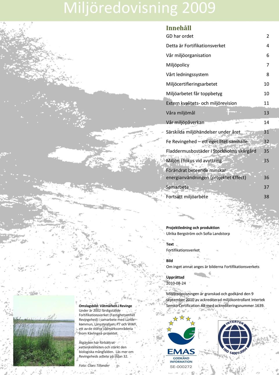 avyttring 35 Förändrat beteende minskar energianvändningen (projektet ffect) 36 Samarbete 37 Fortsatt miljöarbete 38 Projektledning och produktion Ulrika Bergström och Sofia Landstorp Text