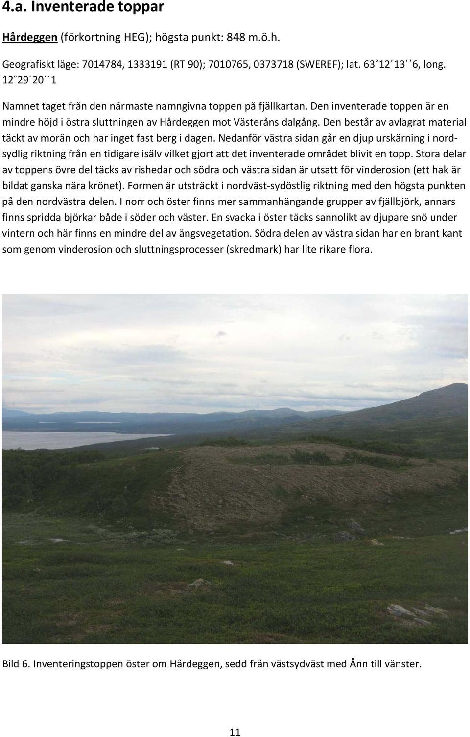 Den består av avlagrat material täckt av morän och har inget fast berg i dagen.