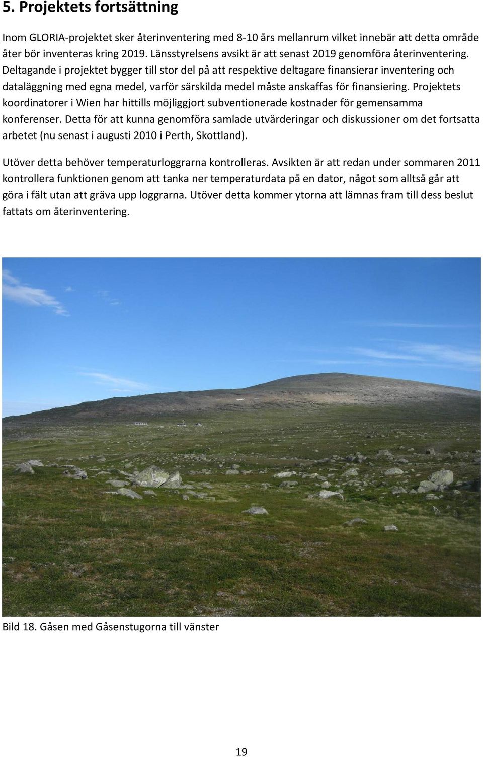 Deltagande i projektet bygger till stor del på att respektive deltagare finansierar inventering och dataläggning med egna medel, varför särskilda medel måste anskaffas för finansiering.