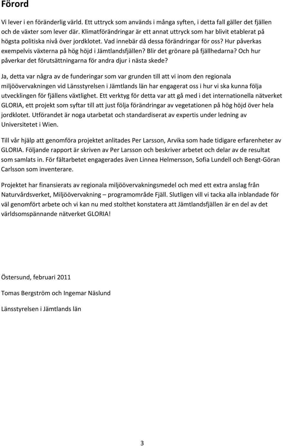 Hur påverkas exempelvis växterna på hög höjd i Jämtlandsfjällen? Blir det grönare på fjällhedarna? Och hur påverkar det förutsättningarna för andra djur i nästa skede?
