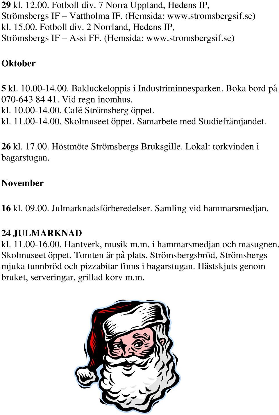 Samarbete med Studiefrämjandet. 26 kl. 17.00. Höstmöte Strömsbergs Bruksgille. Lokal: torkvinden i bagarstugan. November 16 kl. 09.00. Julmarknadsförberedelser. Samling vid hammarsmedjan.