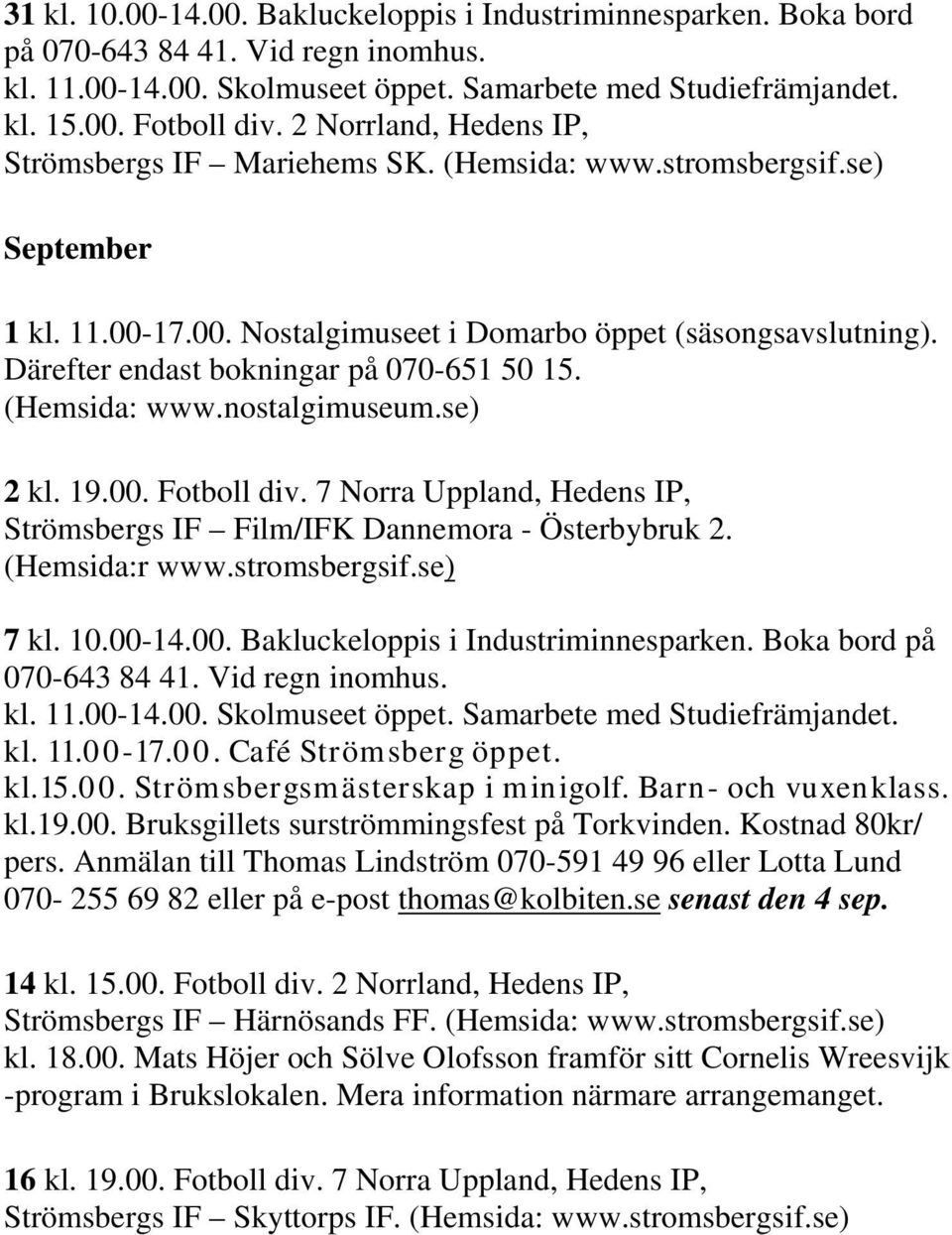 Därefter endast bokningar på 070-651 50 15. (Hemsida: www.nostalgimuseum.se) 2 kl. 19.00. Fotboll div. 7 Norra Uppland, Hedens IP, Strömsbergs IF Film/IFK Dannemora - Österbybruk 2. (Hemsida:r www.