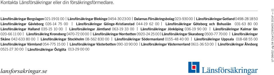 Länsförsäkringar Göinge-Kristianstad 044-19 62 00 Länsförsäkringar Göteborg och Bohuslän 031-63 80 00 Länsförsäkringar Halland 035-15 10 00 Länsförsäkringar Jämtland 063-19 33 00 Länsförsäkringar