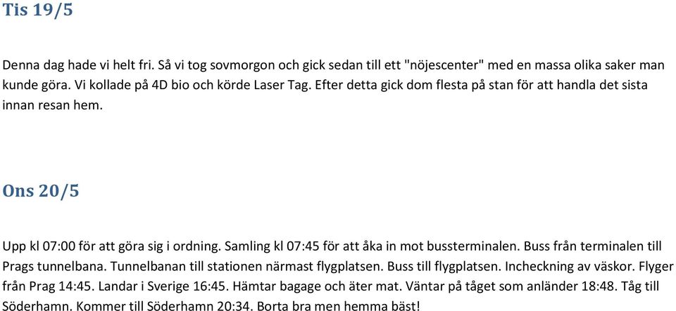 Samling kl 07:45 för att åka in mot bussterminalen. Buss från terminalen till Prags tunnelbana. Tunnelbanan till stationen närmast flygplatsen. Buss till flygplatsen.