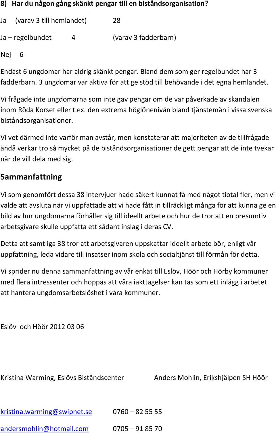 Vi frågade inte ungdomarna som inte gav pengar om de var påverkade av skandalen inom Röda Korset eller t.ex. den extrema höglönenivån bland tjänstemän i vissa svenska biståndsorganisationer.