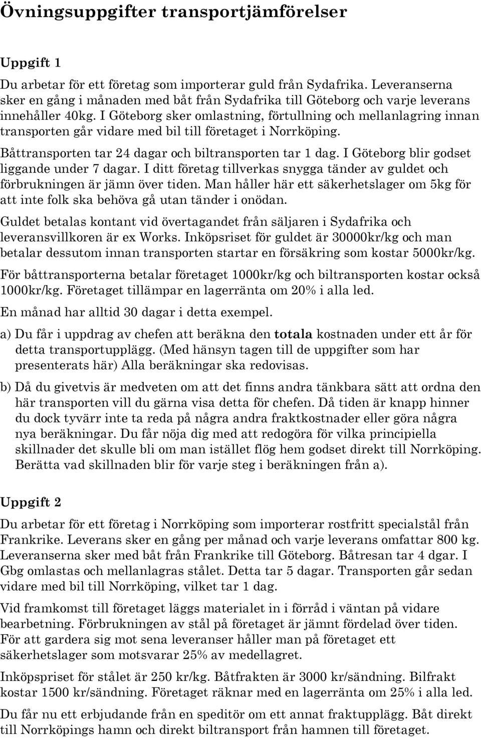 I Göteborg sker omlastning, förtullning och mellanlagring innan transporten går vidare med bil till företaget i Norrköping. Båttransporten tar 24 dagar och biltransporten tar 1 dag.