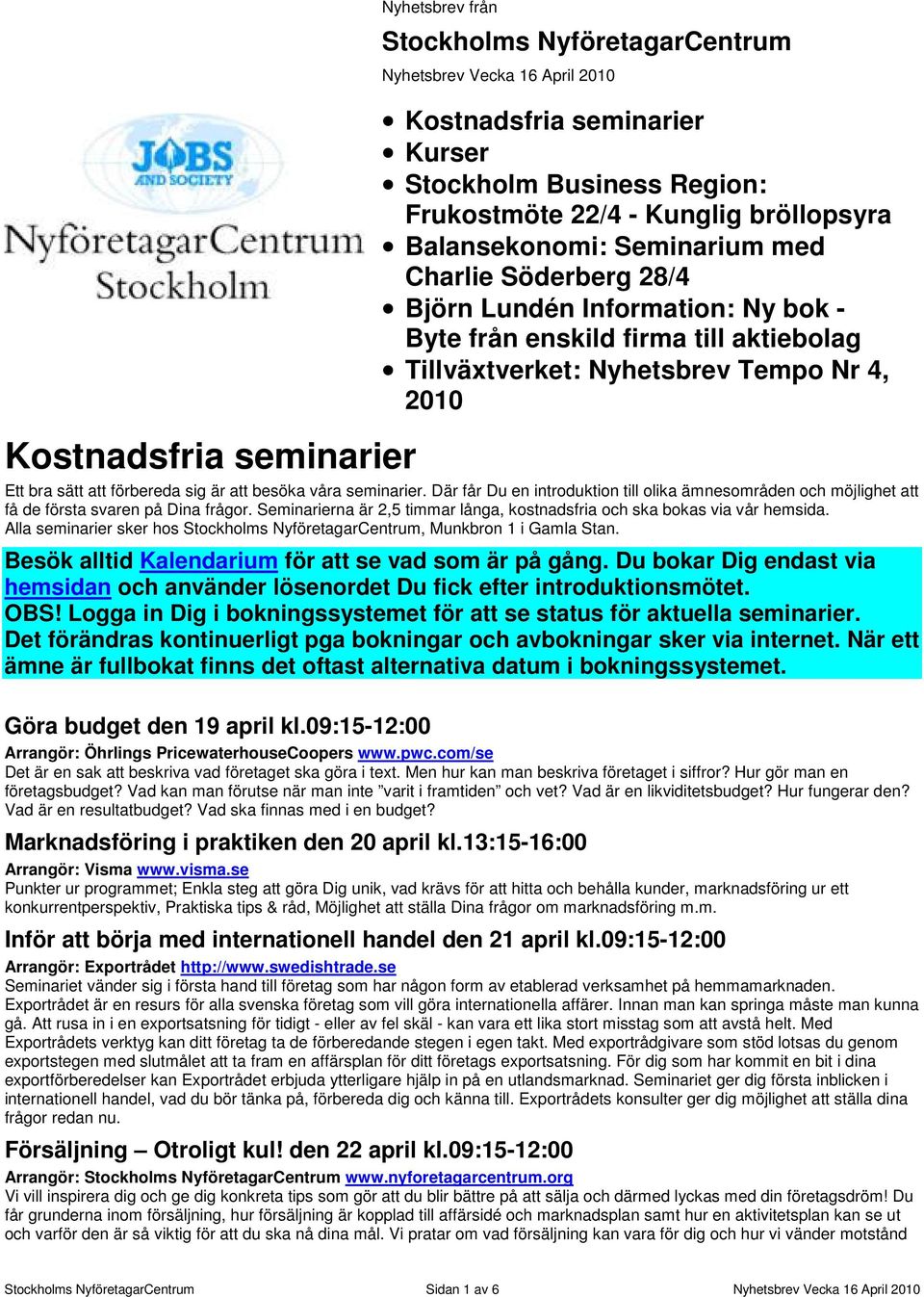 sig är att besöka våra seminarier. Där får Du en introduktion till olika ämnesområden och möjlighet att få de första svaren på Dina frågor.