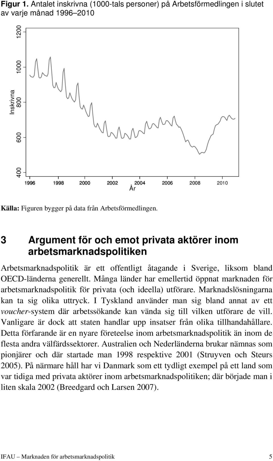 från Arbetsförmedlingen. 3 Argument för och emot privata aktörer inom arbetsmarknadspolitiken Arbetsmarknadspolitik är ett offentligt åtagande i Sverige, liksom bland OECD-länderna generellt.
