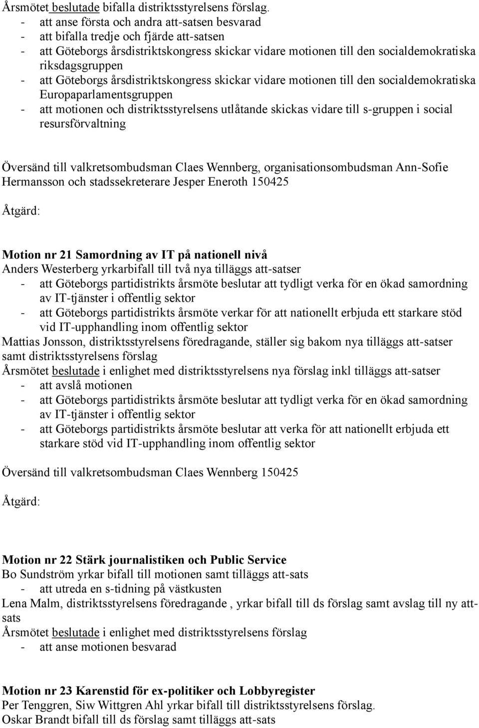 att Göteborgs årsdistriktskongress skickar vidare motionen till den socialdemokratiska Europaparlamentsgruppen - att motionen och distriktsstyrelsens utlåtande skickas vidare till s-gruppen i social