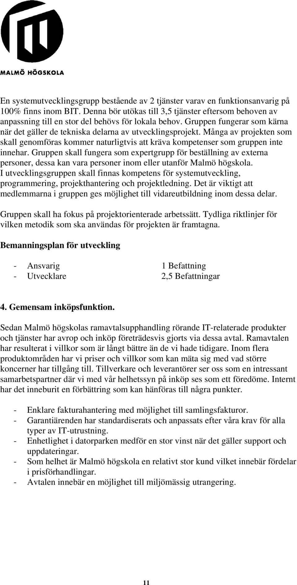Många av projekten som skall genomföras kommer naturligtvis att kräva kompetenser som gruppen inte innehar.