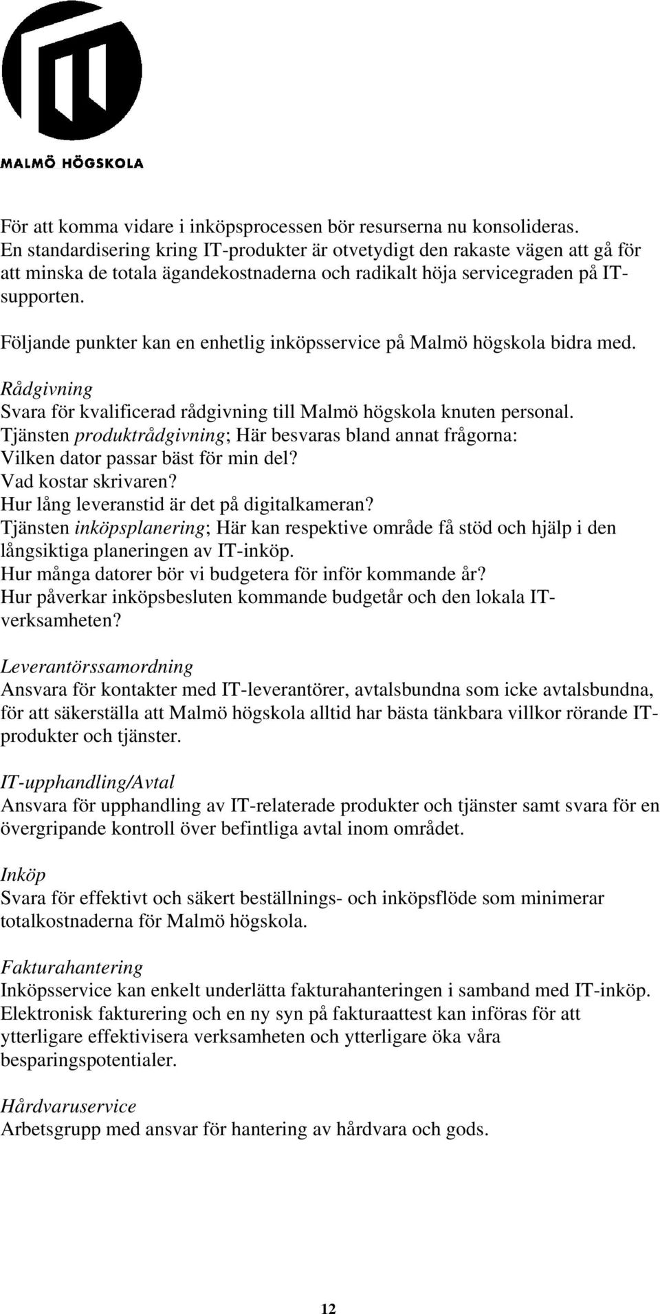 Följande punkter kan en enhetlig inköpsservice på Malmö högskola bidra med. Rådgivning Svara för kvalificerad rådgivning till Malmö högskola knuten personal.