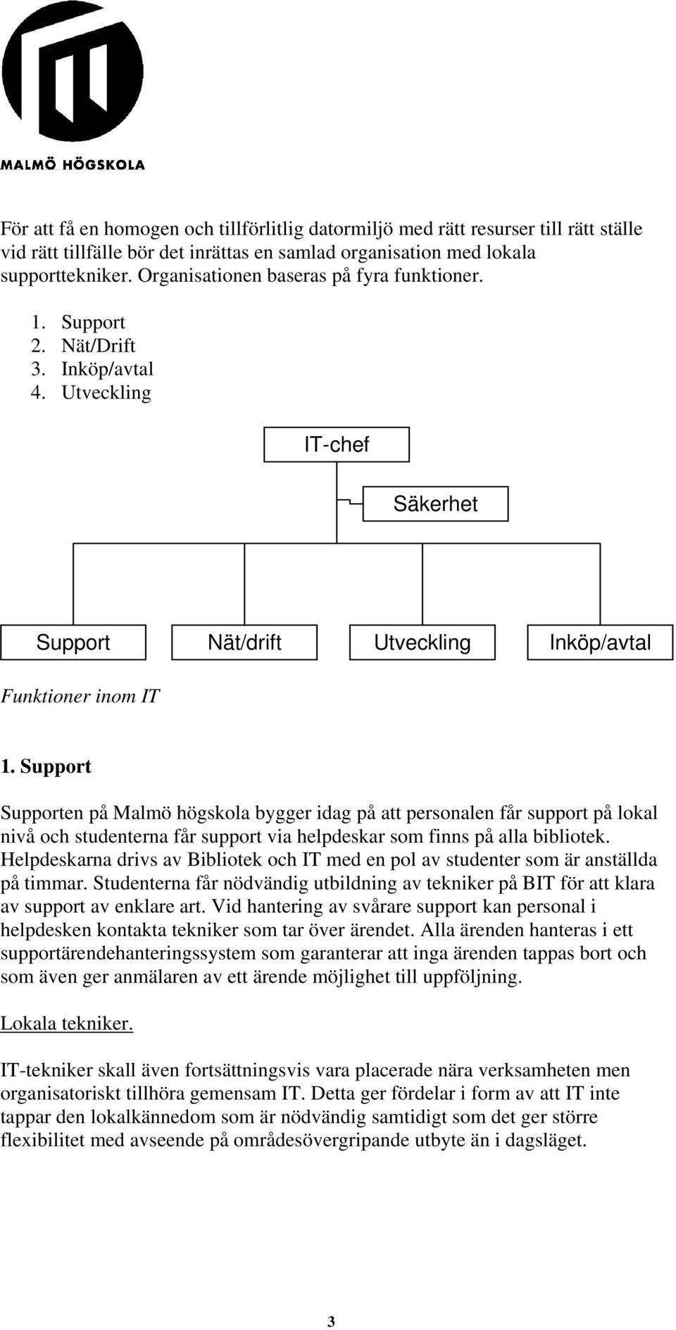 Support Supporten på Malmö högskola bygger idag på att personalen får support på lokal nivå och studenterna får support via helpdeskar som finns på alla bibliotek.