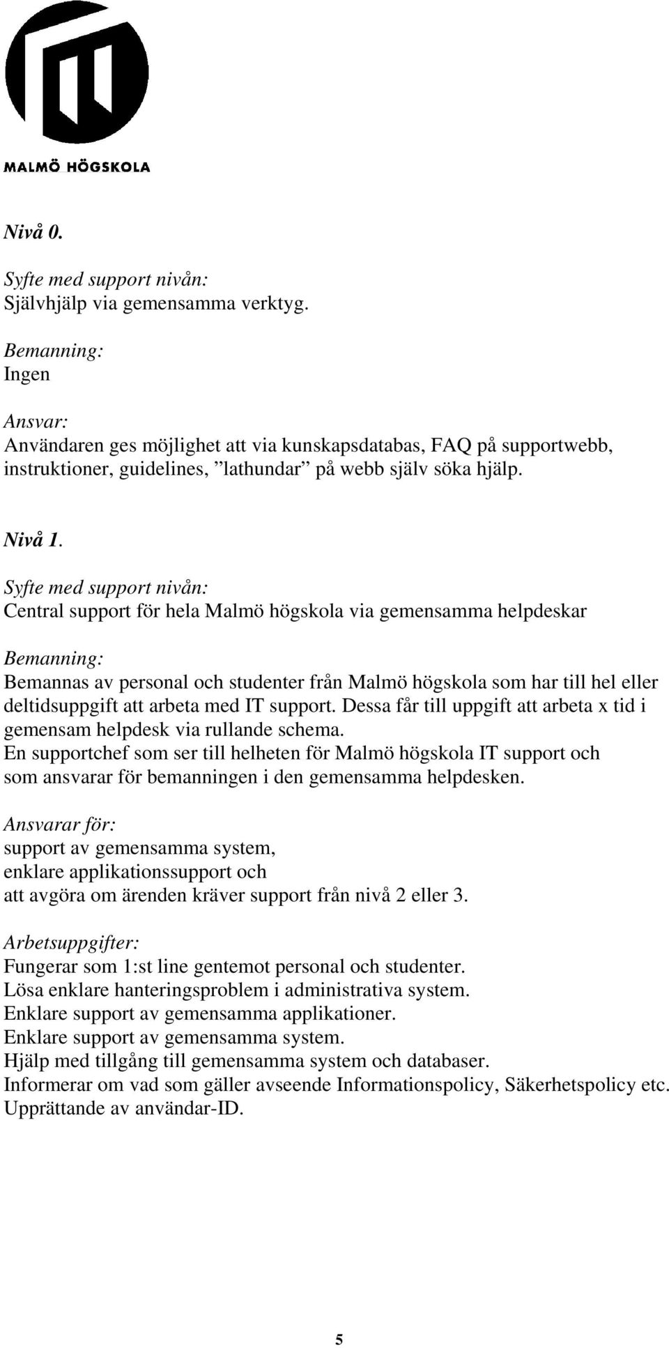Syfte med support nivån: Central support för hela Malmö högskola via gemensamma helpdeskar Bemanning: Bemannas av personal och studenter från Malmö högskola som har till hel eller deltidsuppgift att