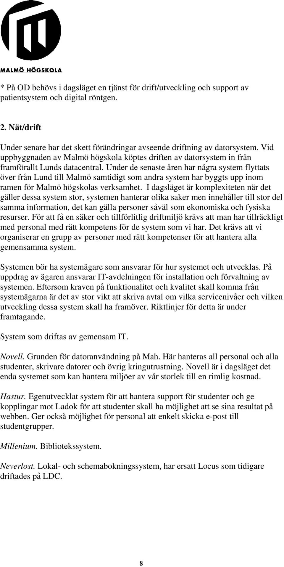 Under de senaste åren har några system flyttats över från Lund till Malmö samtidigt som andra system har byggts upp inom ramen för Malmö högskolas verksamhet.
