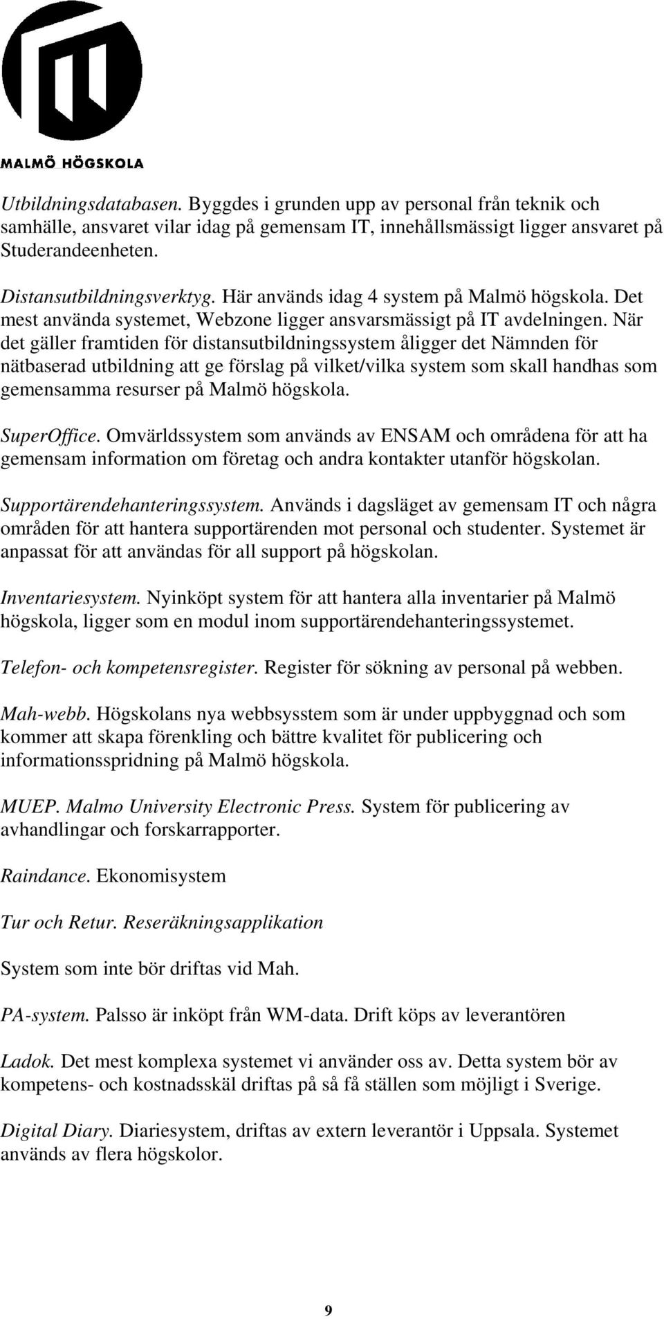 När det gäller framtiden för distansutbildningssystem åligger det Nämnden för nätbaserad utbildning att ge förslag på vilket/vilka system som skall handhas som gemensamma resurser på Malmö högskola.