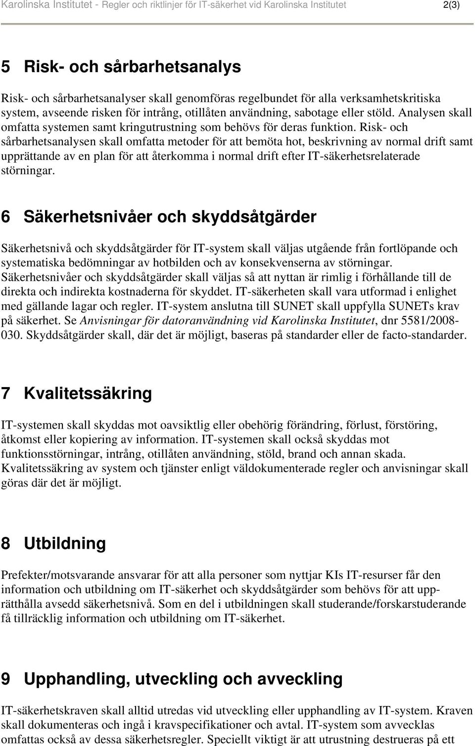 Risk- och sårbarhetsanalysen skall omfatta metoder för att bemöta hot, beskrivning av normal drift samt upprättande av en plan för att återkomma i normal drift efter IT-säkerhetsrelaterade störningar.