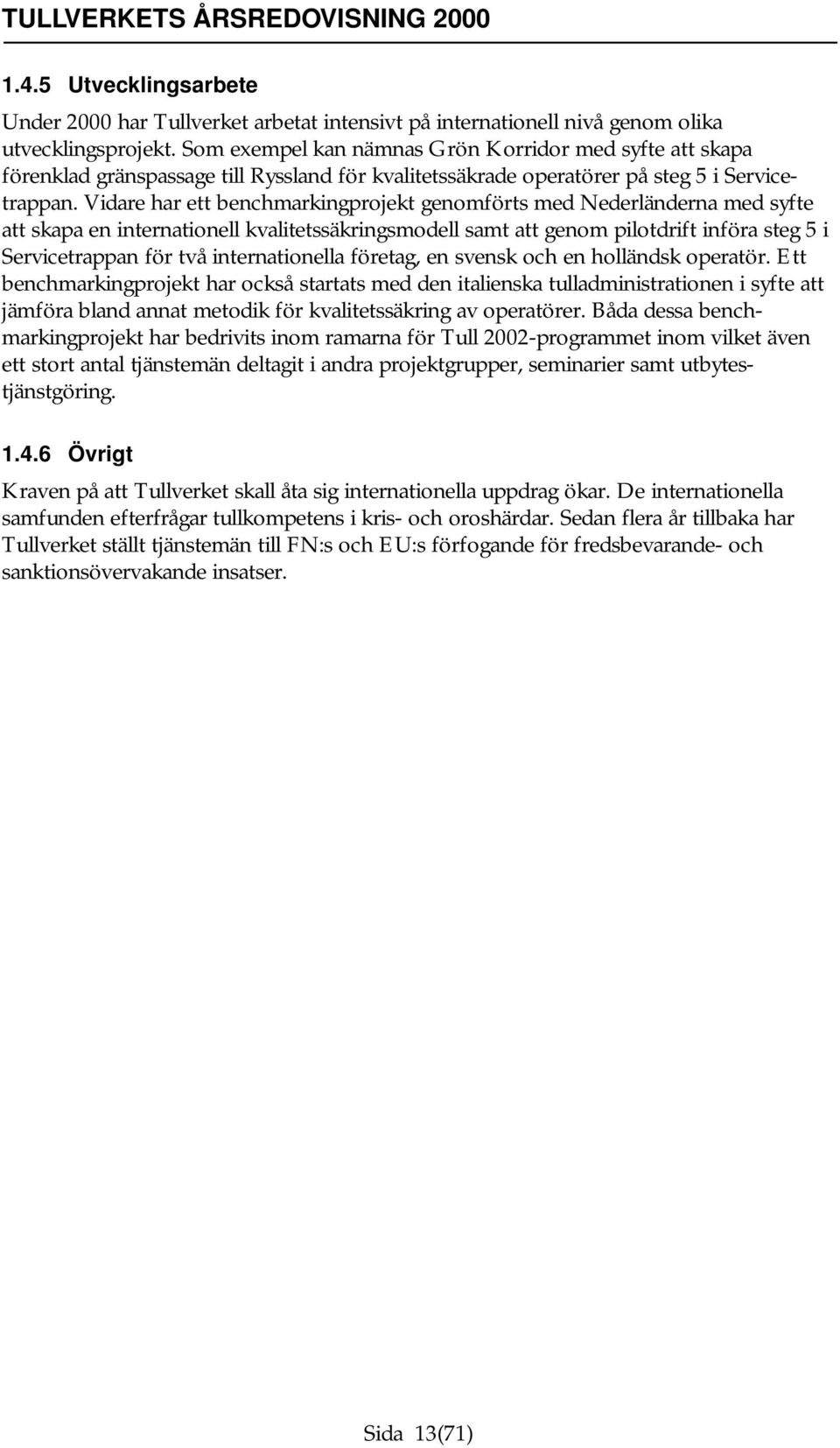Vidare har ett benchmarkingprojekt genomförts med Nederländerna med syfte att skapa en internationell kvalitetssäkringsmodell samt att genom pilotdrift införa steg 5 i Servicetrappan för två