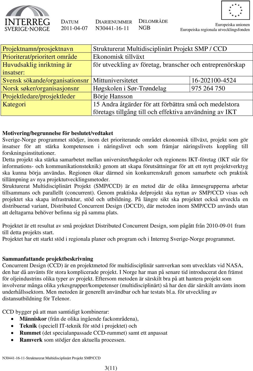 16-202100-4524 Norsk søker/organisasjonsnr Høgskolen i Sør-Trøndelag 975 264 750 Projektledare/prosjektleder Börje Hansson Kategori 15 Andra åtgärder för att förbättra små och medelstora företags