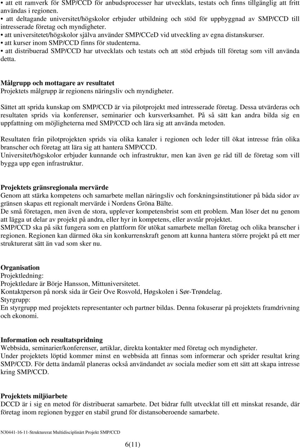 att universitetet/högskolor själva använder SMP/CCeD vid utveckling av egna distanskurser. att kurser inom SMP/CCD finns för studenterna.