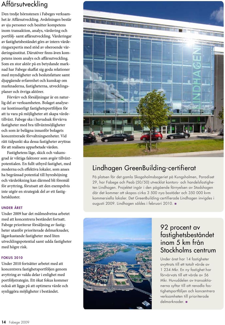 Värderingar av fastighetsbeståndet görs av intern värderingsexpertis med stöd av oberoende värderingsinstitut. Därutöver finns även kompetens inom analys och affärsutveckling.