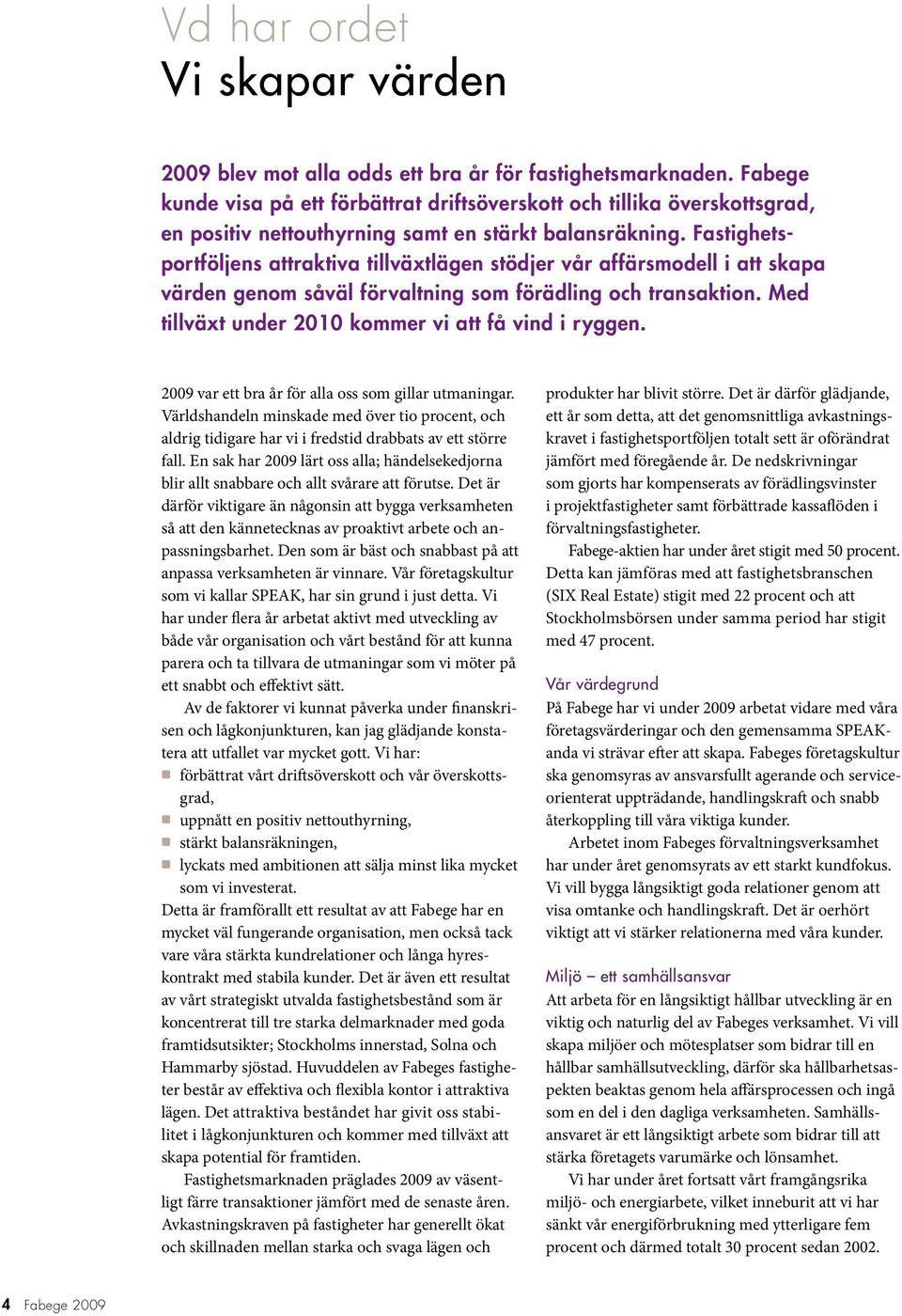 Fastighetsportföljens attraktiva tillväxtlägen stödjer vår affärsmodell i att skapa värden genom såväl förvaltning som förädling och transaktion.