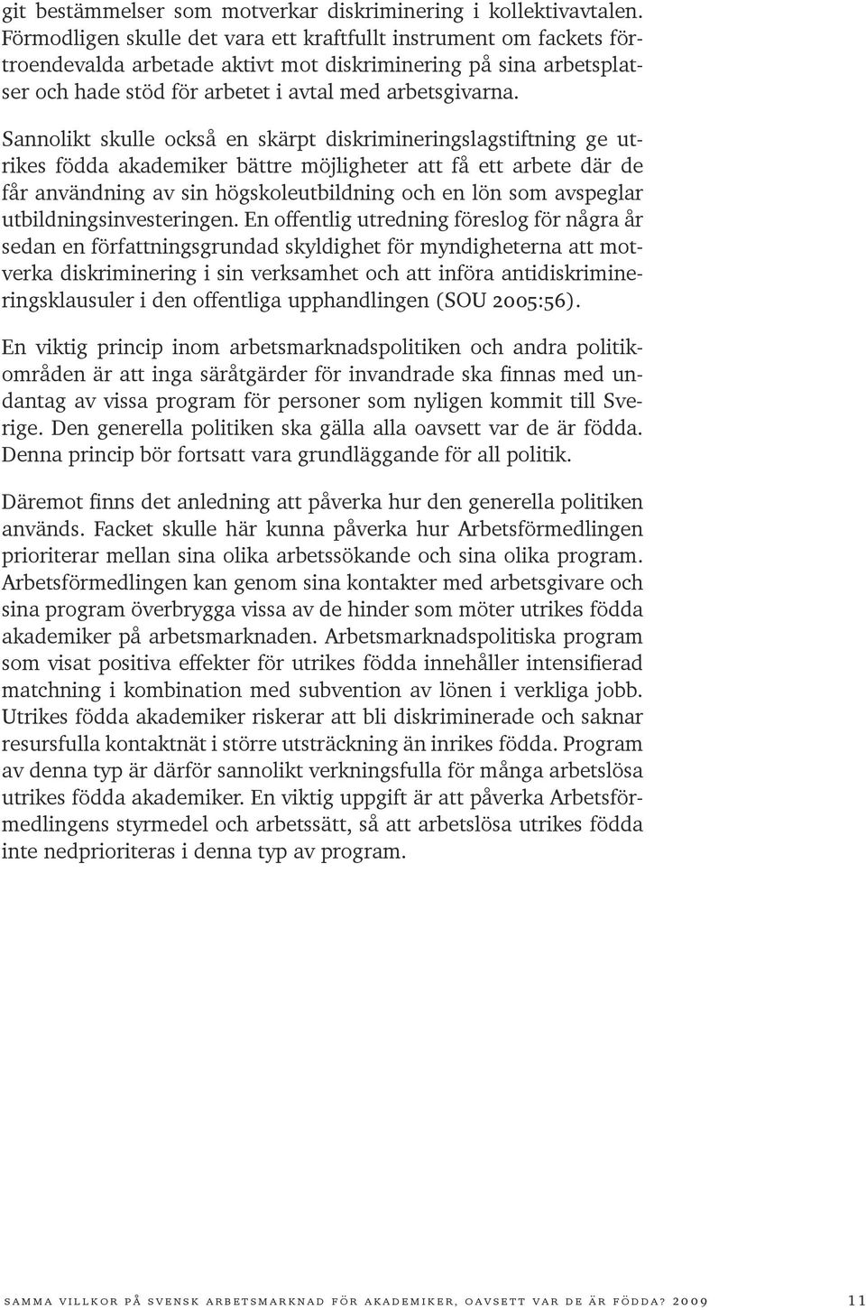 Sannolikt skulle också en skärpt diskrimineringslagstiftning ge utrikes födda akademiker bättre möjligheter att få ett arbete där de får användning av sin högskoleutbildning och en lön som avspeglar