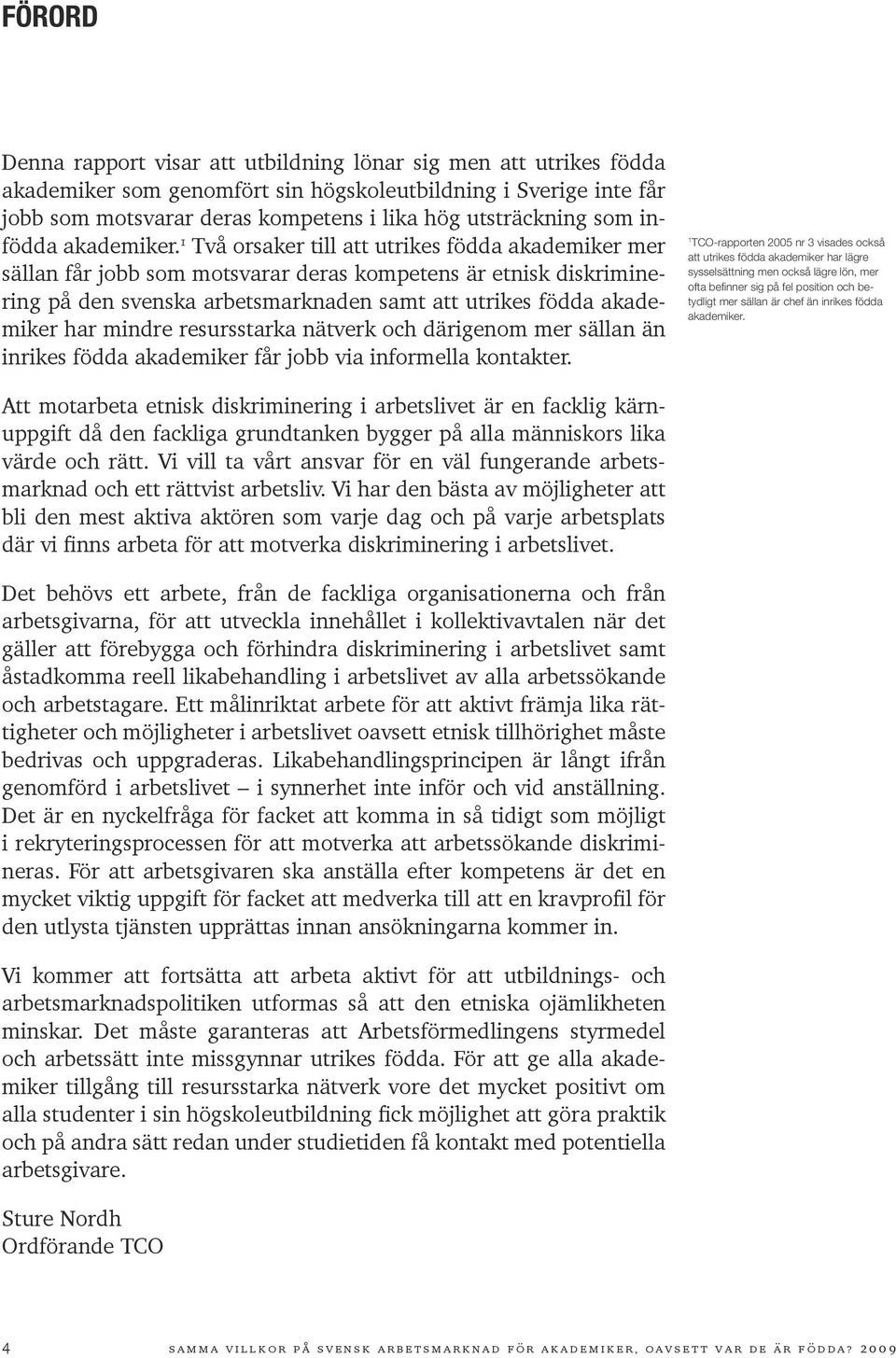 1 Två orsaker till att utrikes födda akademiker mer sällan får jobb som motsvarar deras kompetens är etnisk diskriminering på den svenska arbetsmarknaden samt att utrikes födda akademiker har mindre