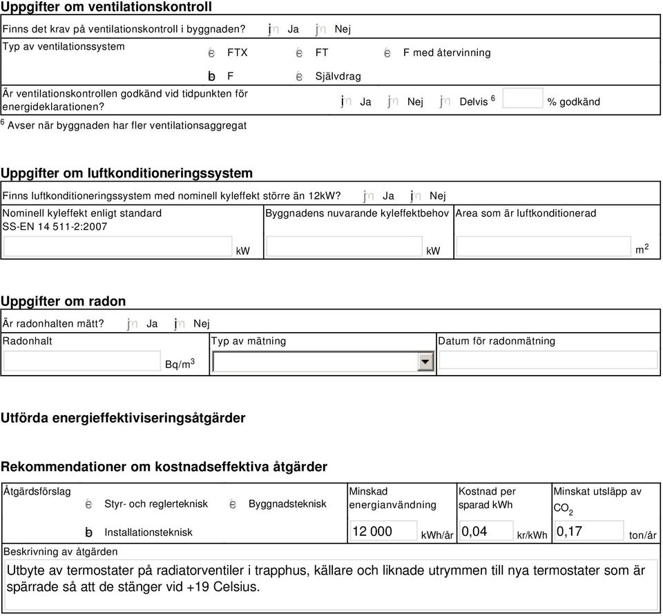 i Ja Nej Delvis 6 % godkänd Uppgifter om luftkonditioneringssystem Finns luftkonditioneringssystem med nominell kyleffekt större än 2kW?