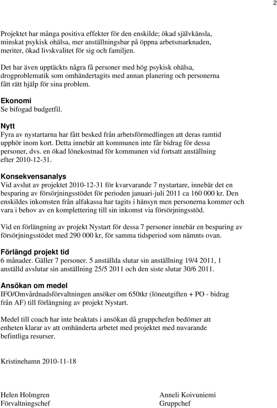 Nytt Fyra av nystartarna har fått besked från arbetsförmedlingen att deras ramtid upphör inom kort. Detta innebär att kommunen inte får bidrag för dessa personer, dvs.