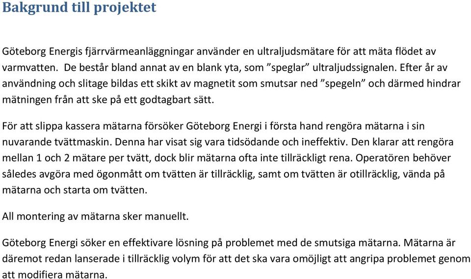 För att slippa kassera mätarna försöker Göteborg Energi i första hand rengöra mätarna i sin nuvarande tvättmaskin. Denna har visat sig vara tidsödande och ineffektiv.