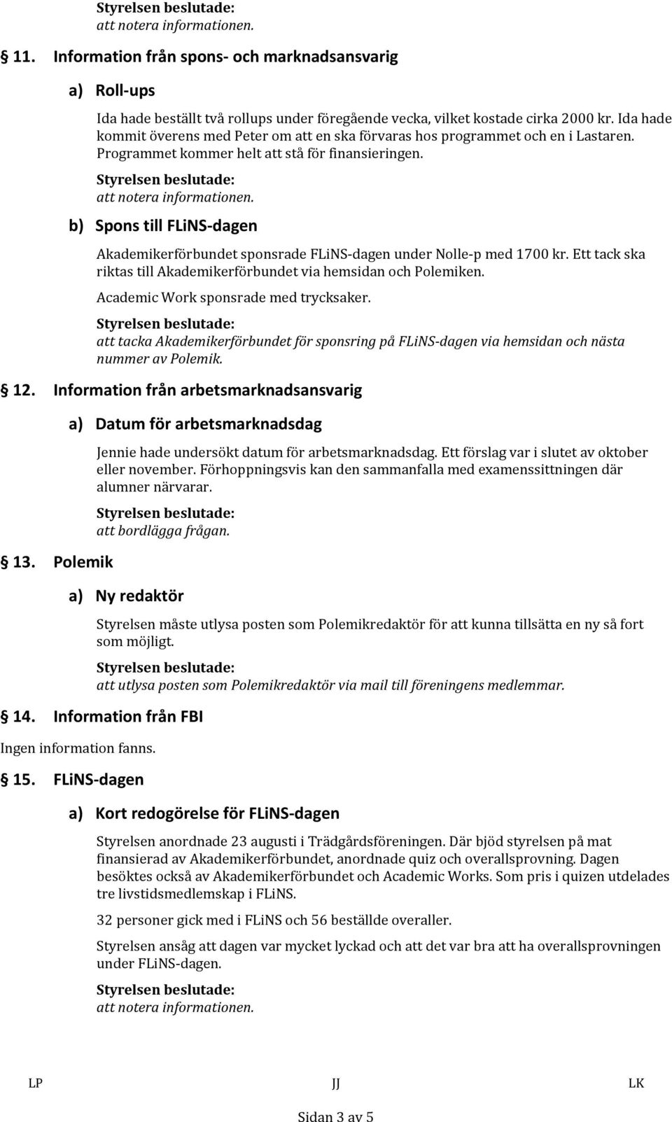 b) SponstillFLiNS dagen AkademikerförbundetsponsradeFLiNS dagenundernolle pmed1700kr.etttackska riktastillakademikerförbundetviahemsidanochpolemiken. AcademicWorksponsrademedtrycksaker.