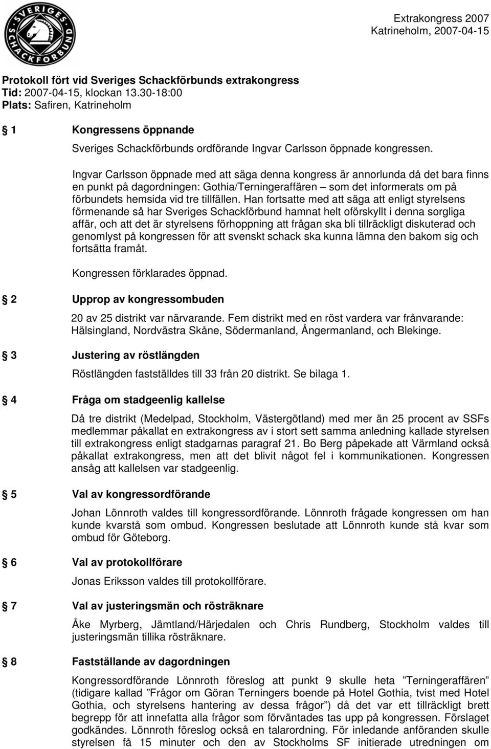 Ingvar Carlsson öppnade med att säga denna kongress är annorlunda då det bara finns en punkt på dagordningen: Gothia/Terningeraffären som det informerats om på förbundets hemsida vid tre tillfällen.