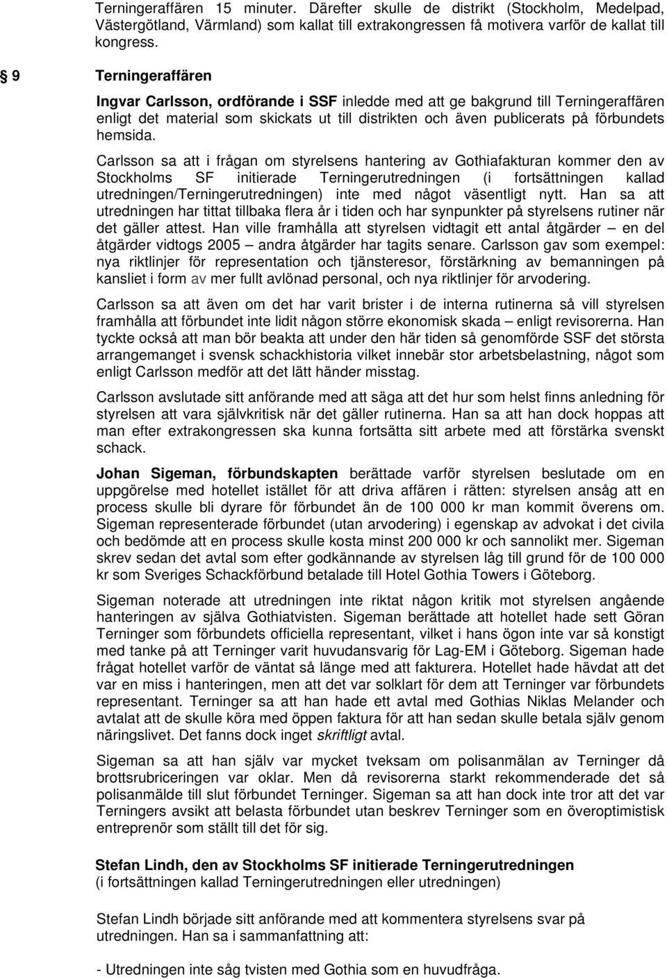 Carlsson sa att i frågan om styrelsens hantering av Gothiafakturan kommer den av Stockholms SF initierade Terningerutredningen (i fortsättningen kallad utredningen/terningerutredningen) inte med