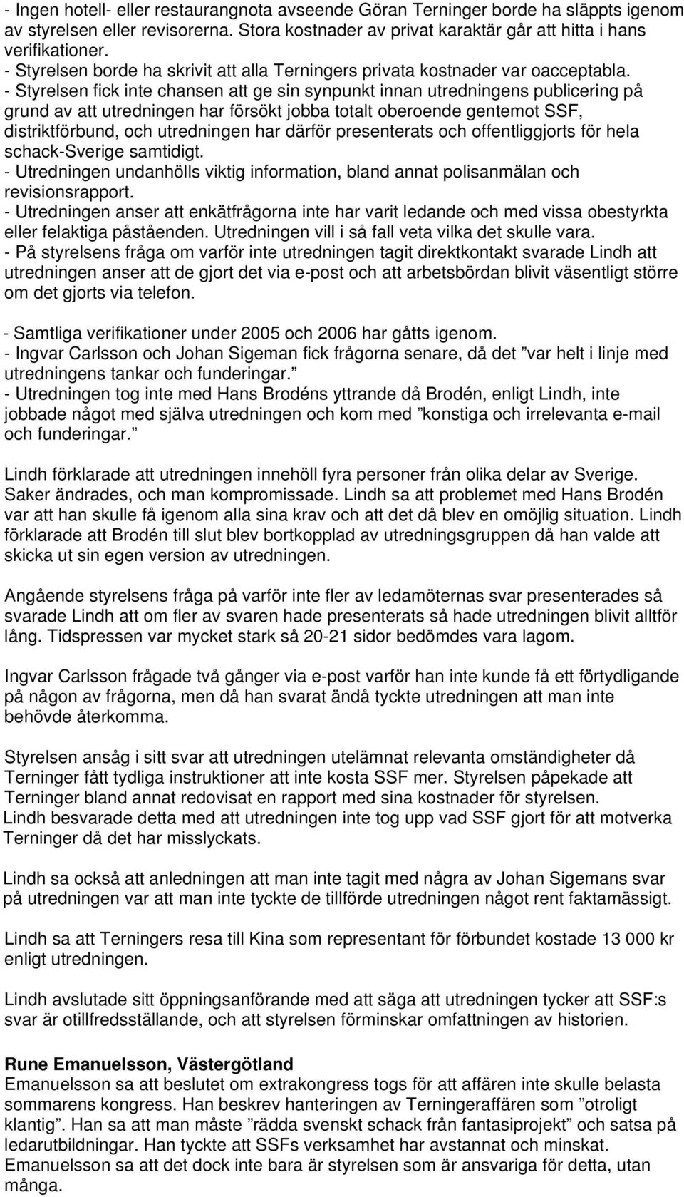 - Styrelsen fick inte chansen att ge sin synpunkt innan utredningens publicering på grund av att utredningen har försökt jobba totalt oberoende gentemot SSF, distriktförbund, och utredningen har
