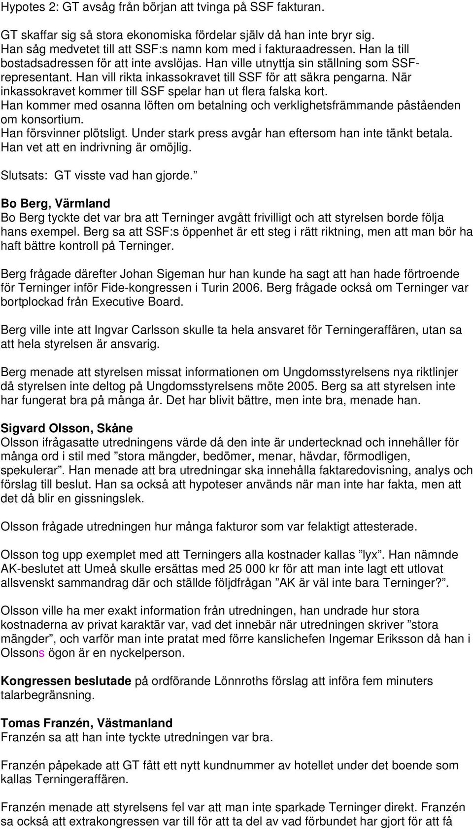 När inkassokravet kommer till SSF spelar han ut flera falska kort. Han kommer med osanna löften om betalning och verklighetsfrämmande påståenden om konsortium. Han försvinner plötsligt.