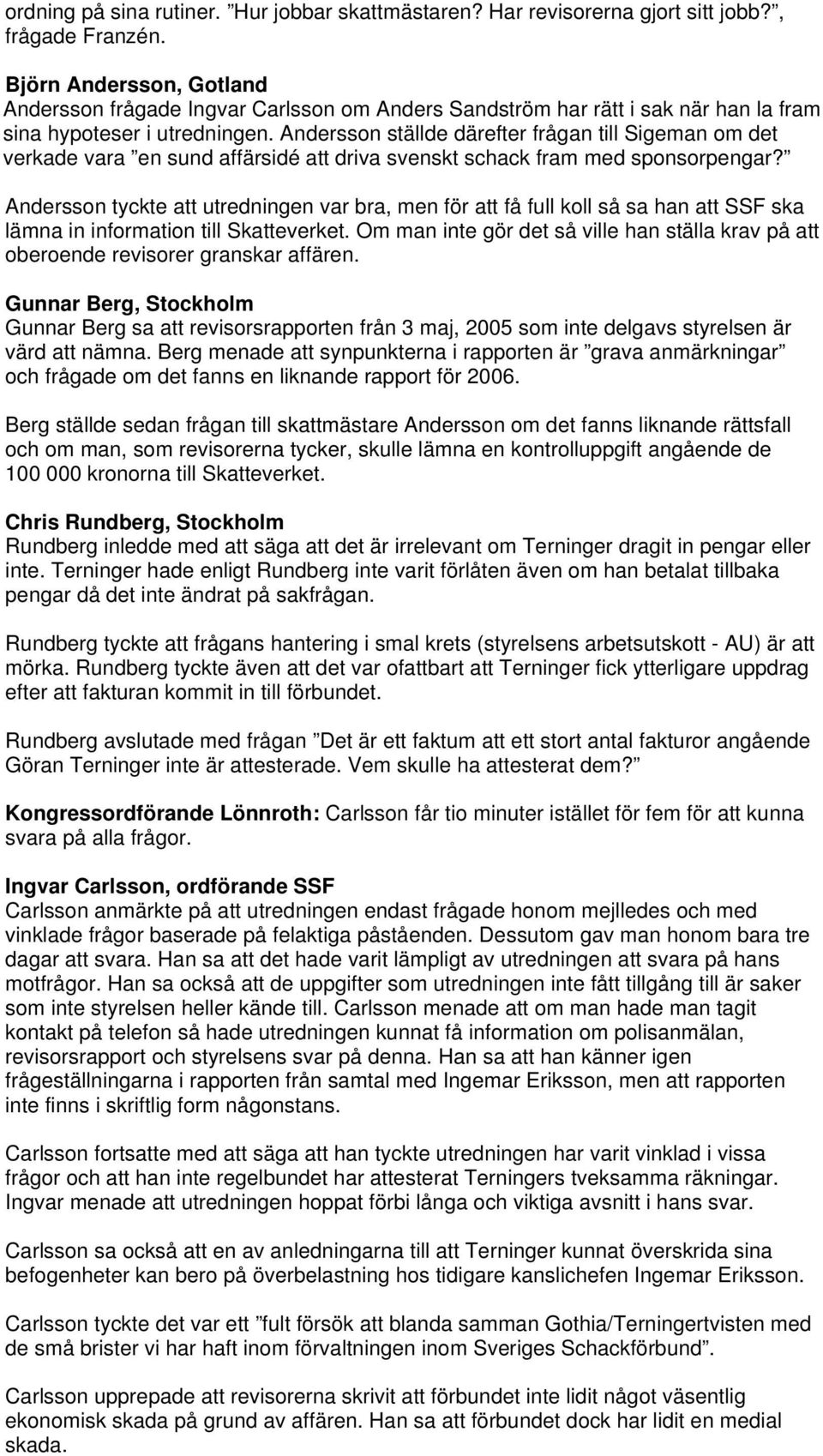 Andersson ställde därefter frågan till Sigeman om det verkade vara en sund affärsidé att driva svenskt schack fram med sponsorpengar?