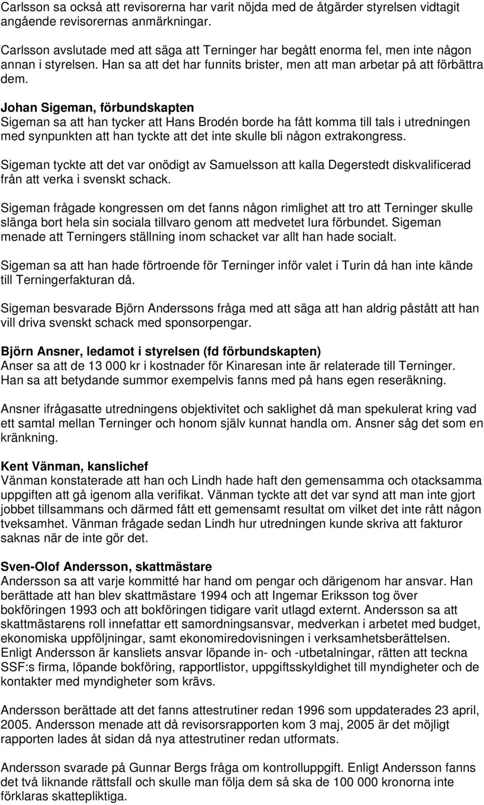 Johan Sigeman, förbundskapten Sigeman sa att han tycker att Hans Brodén borde ha fått komma till tals i utredningen med synpunkten att han tyckte att det inte skulle bli någon extrakongress.