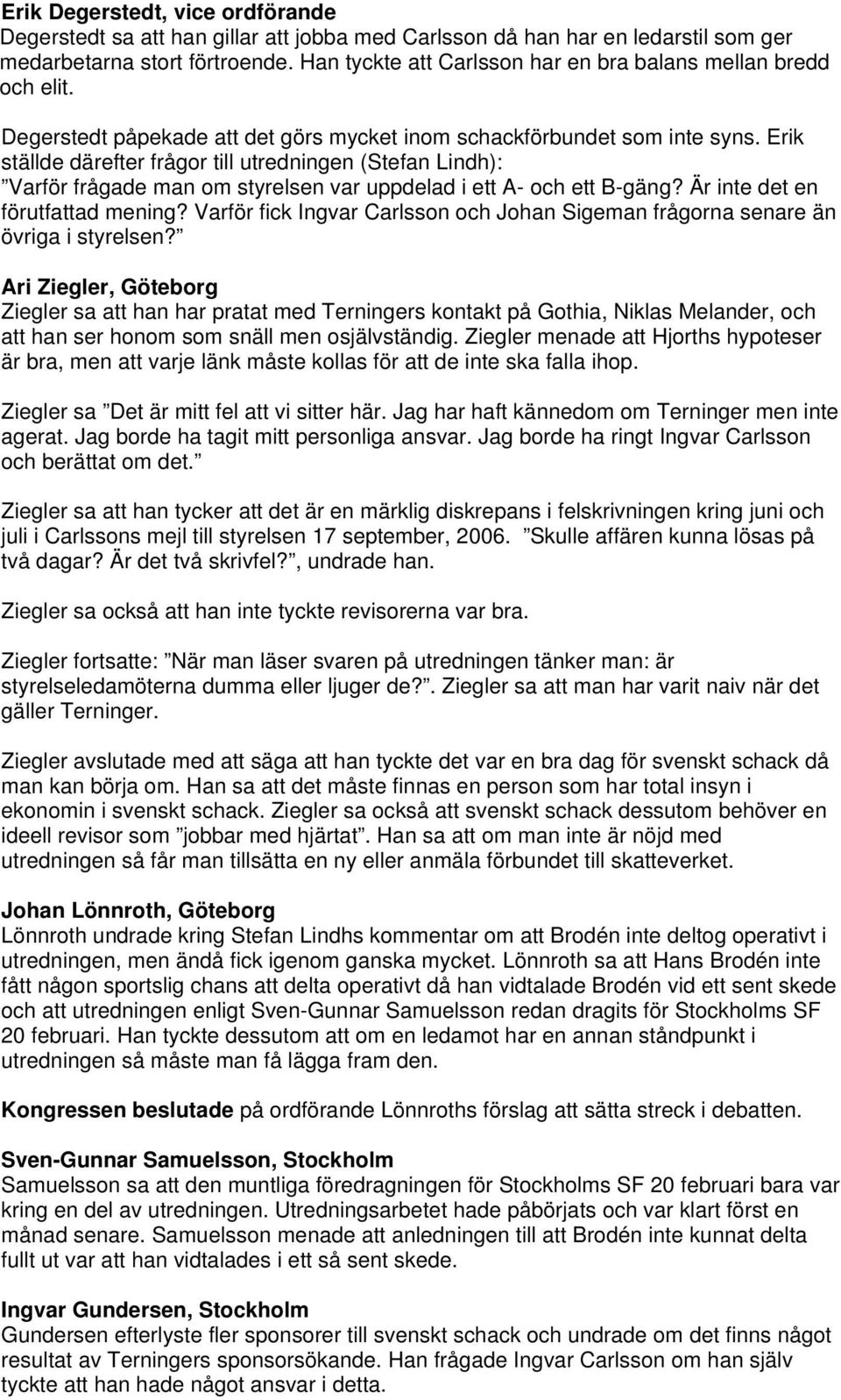 Erik ställde därefter frågor till utredningen (Stefan Lindh): Varför frågade man om styrelsen var uppdelad i ett A- och ett B-gäng? Är inte det en förutfattad mening?