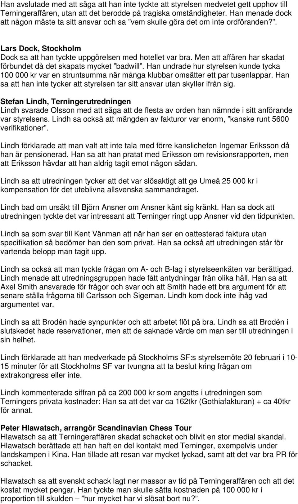 Men att affären har skadat förbundet då det skapats mycket badwill. Han undrade hur styrelsen kunde tycka 100 000 kr var en struntsumma när många klubbar omsätter ett par tusenlappar.
