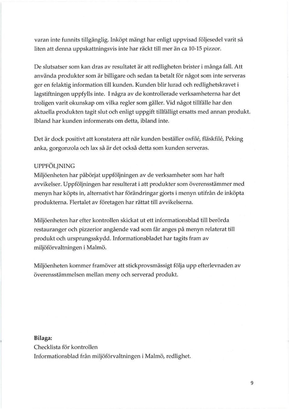 Att använda produkter som är billigare och sedan ta betalt för något som inte serveras ger en felaktig information till kunden. Kunden blir lurad och redlighetskravet i lagstiftningen uppfylls inte.