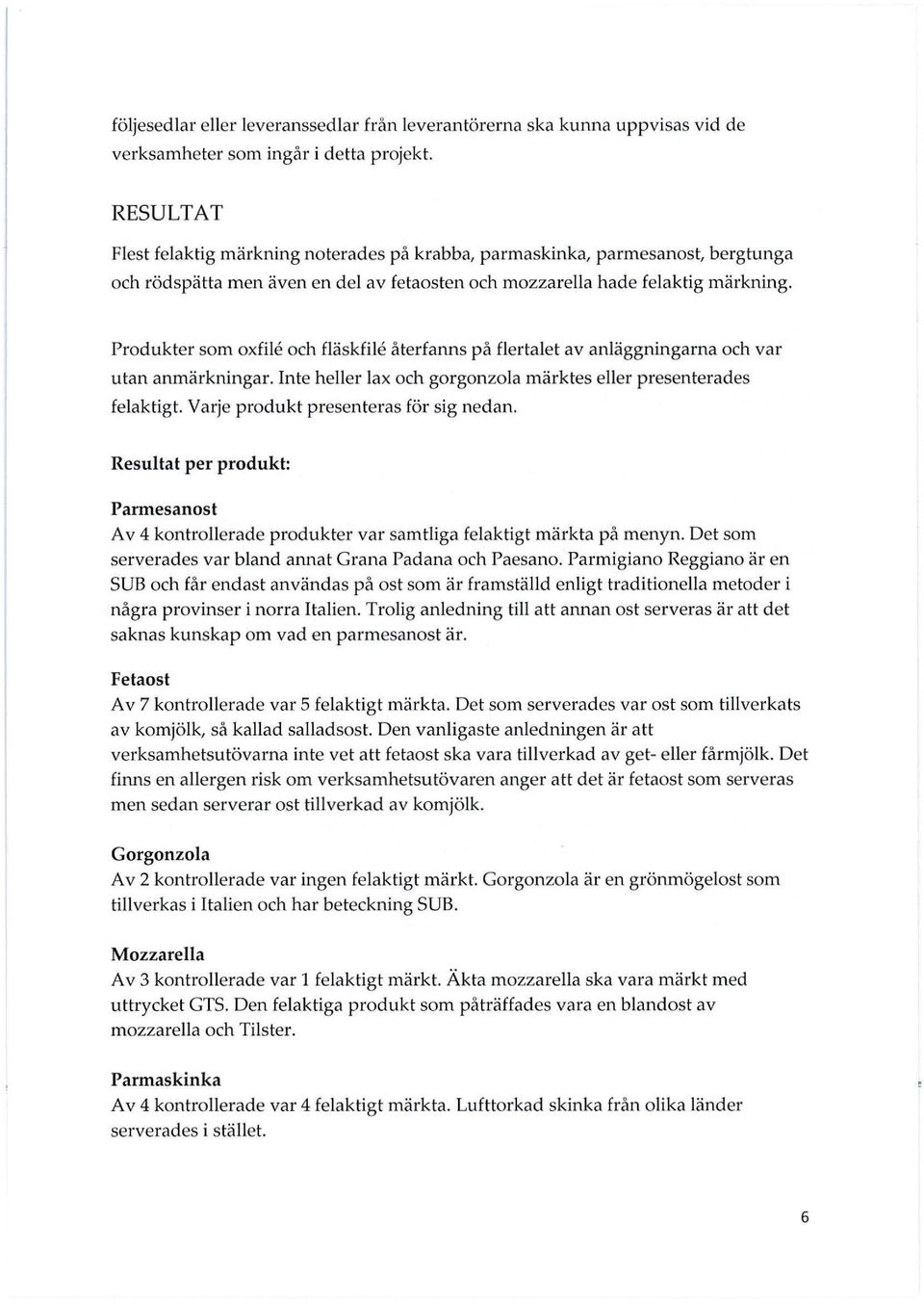 Produkter som oxfile och fläskfile återfanns på flertalet av anläggningarna och var utan anmärkningar. Inte heller lax och gorgonzola märktes eller presenterades felaktigt.
